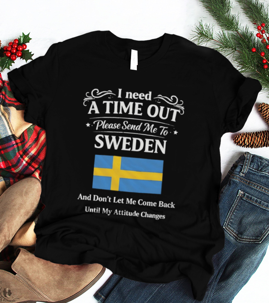 I Need A Time Out Please Send Me To Sweden Until My Attitude Changes T-Shirt