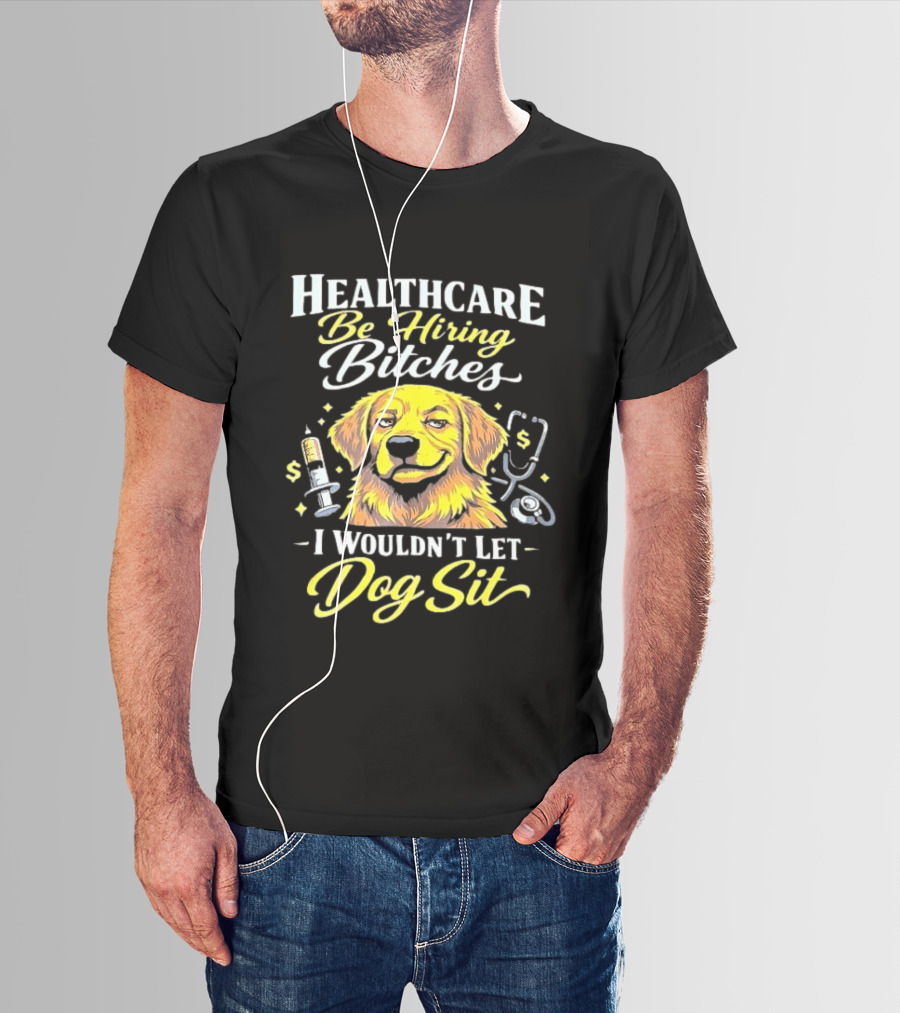 Healthcare Be Hiring Bitches I Wouldn't Let Dog Sit Yellow Dog Stethoscope Syringe T-Shirt