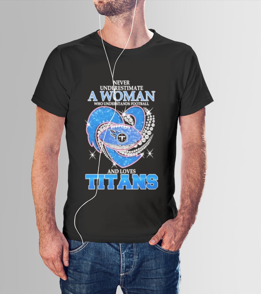 Never Underestimate A Woman Who Understands Football And Loves Titans T-Shirt