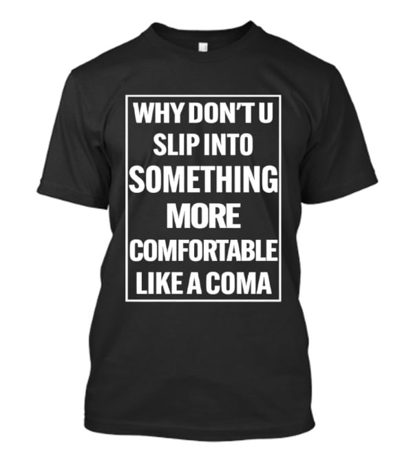 Why Don't U Slip Into Something More Comfortable Like A Coma T-Shirt