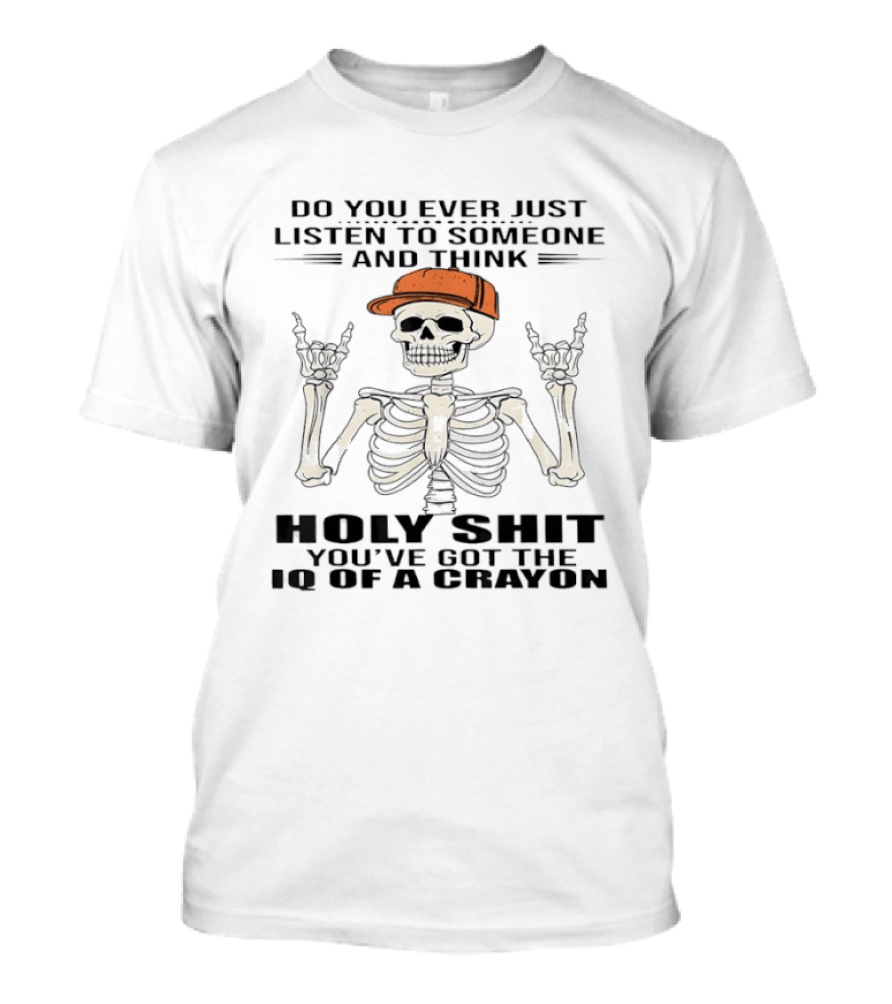 Do You Ever Just Listen To Someone And Think Holy Shit You've Got The IQ Of A Crayon Skeleton T-Shirt