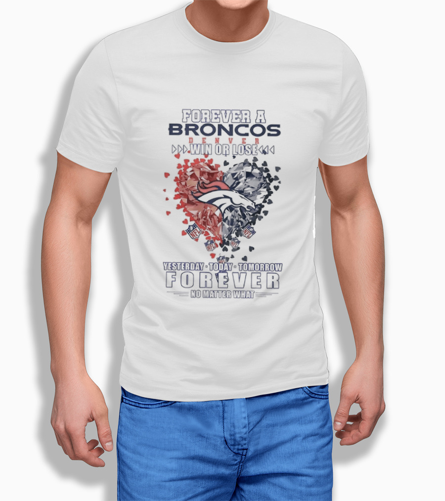 Forever A Broncos Win Or Lose Yesterday Today Tomorrow Forever No Matter What T-Shirt