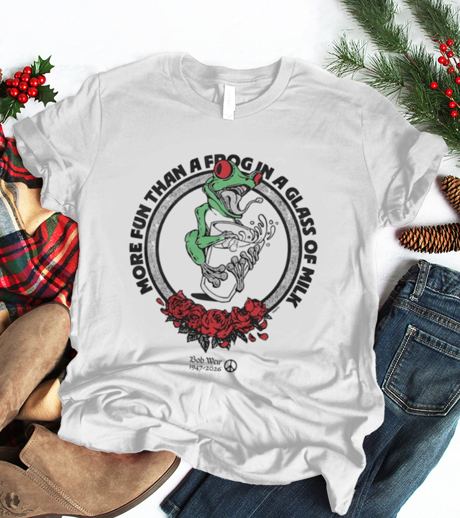 More Fun Than A Frog In A Glass Of Milk Bob Weir 1947 2026 Roses T-Shirt