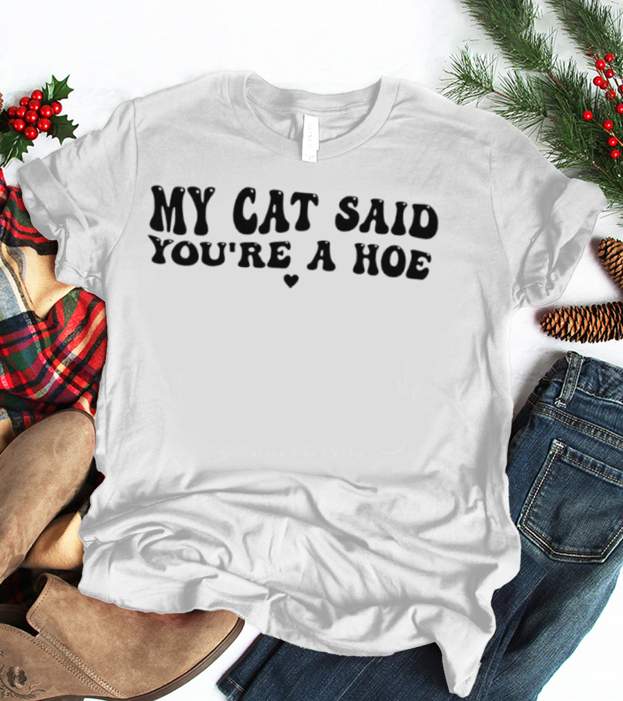 My Cat Said You're A Hoe Text With Heart T-Shirt