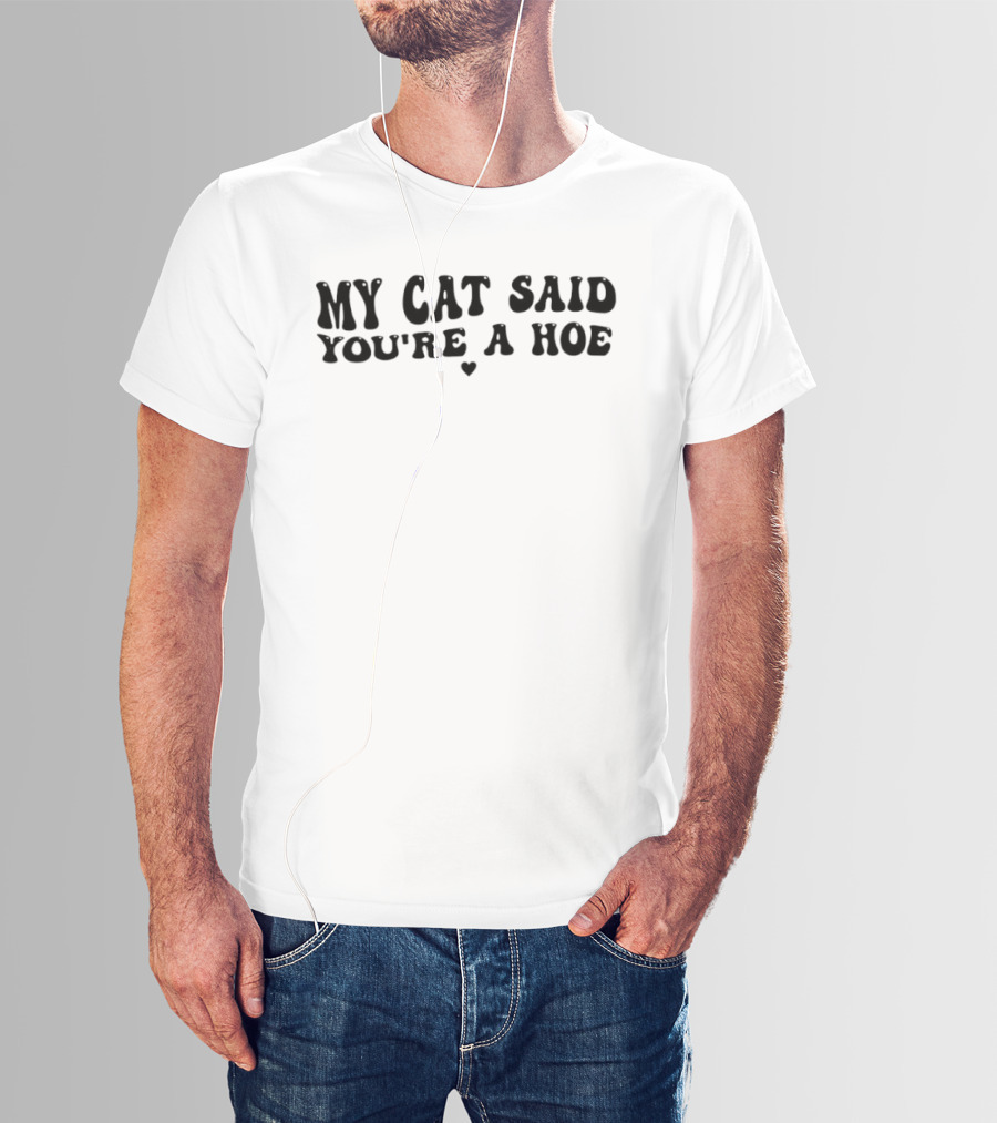 My Cat Said You're A Hoe Text With Heart T-Shirt