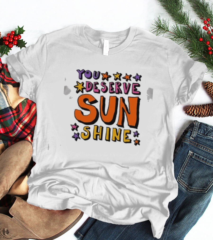 You Deserve Sun Shine Positive Message Graphic With Stars T-Shirt
