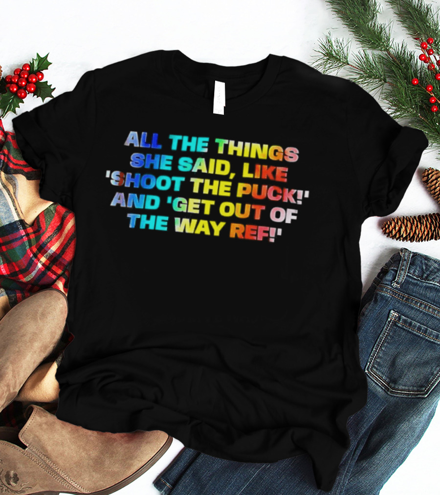 All The Things She Said Like 'Shoot The Puck' And 'Get Out Of The Way Ref' Colorful T-Shirt