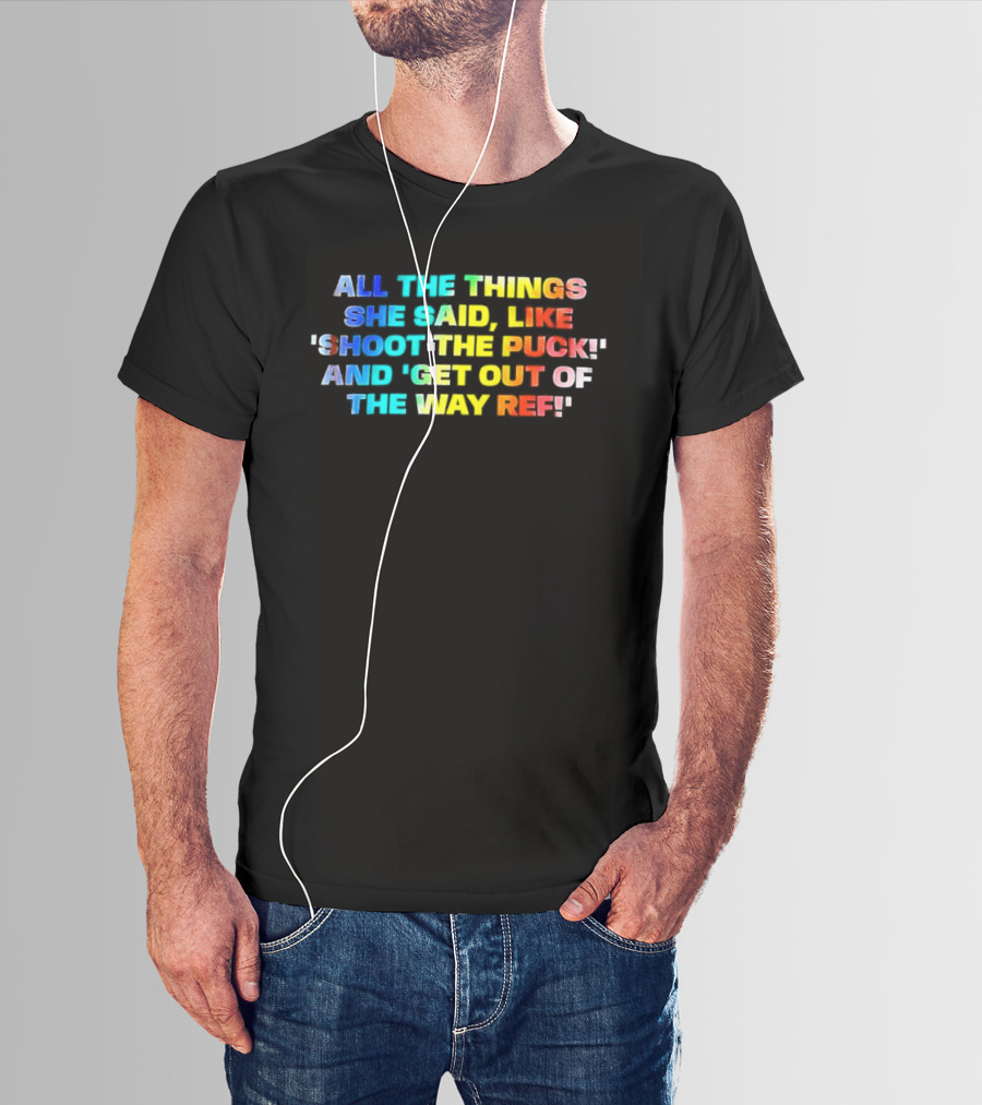 All The Things She Said Like 'Shoot The Puck' And 'Get Out Of The Way Ref' Colorful T-Shirt