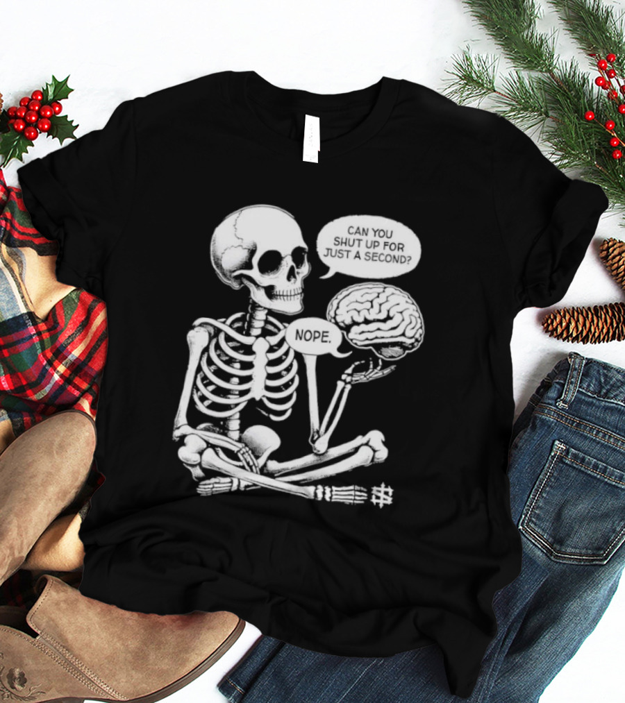 Skeleton Can You Shut Up For Just A Second Brain Said Nope T-Shirt