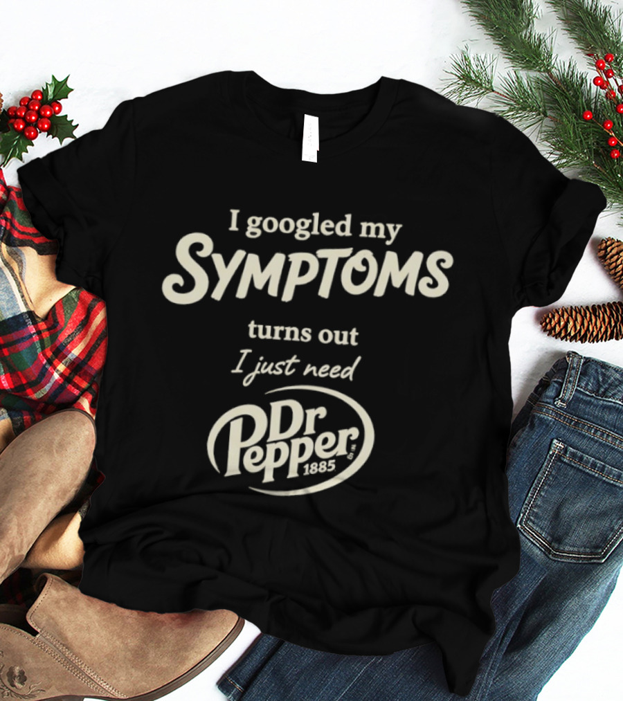 I Googled My Symptoms Turns Out I Just Need Dr Pepper T-Shirt