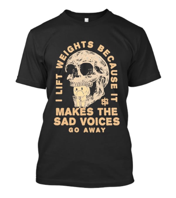 I Lift Weights Because It Makes The Sad Voices Go Away Skull Iron Sanctuary T-Shirt