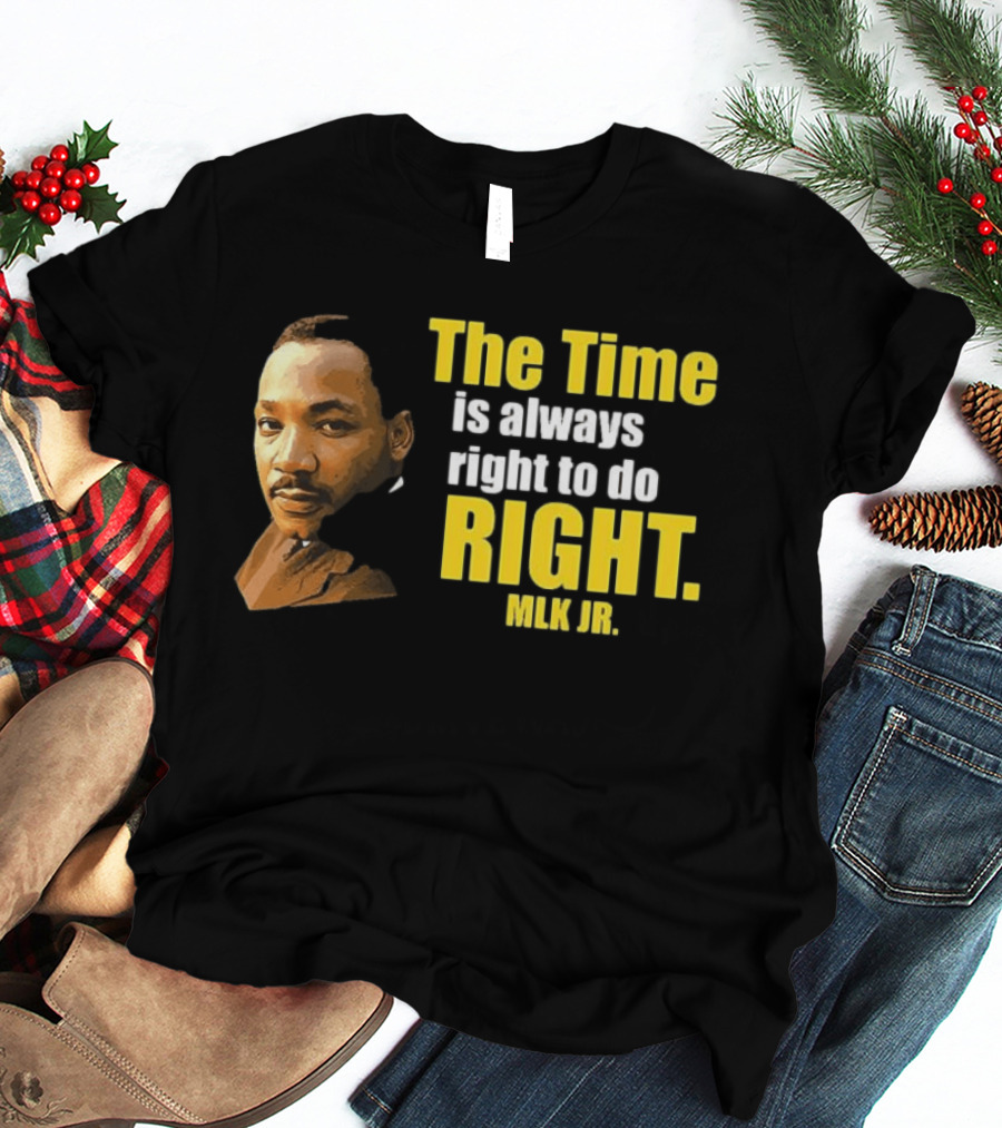 The Time Is Always Right To Do Right MLK Jr T-Shirt