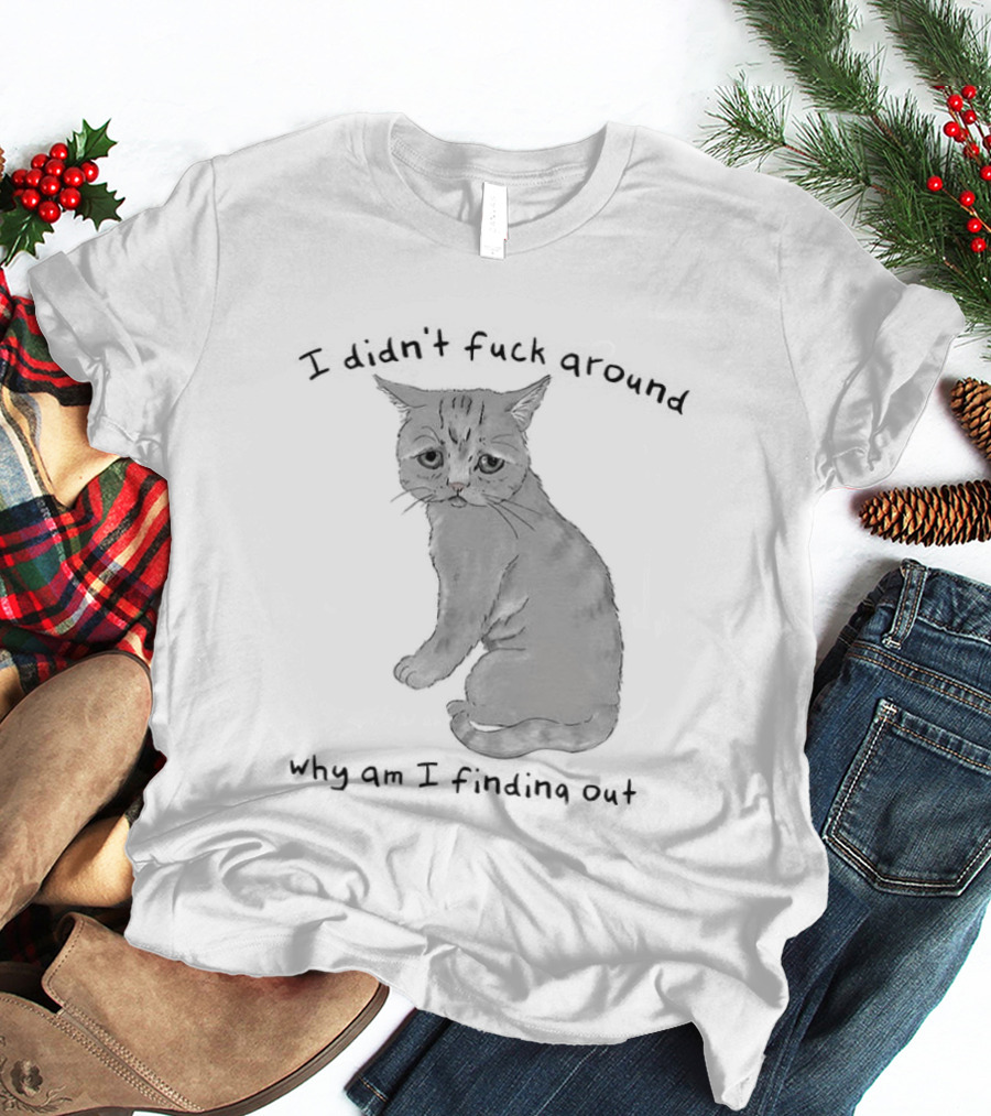 I Didn’t Fuck Around Why Am I Finding Out Cat T-Shirt