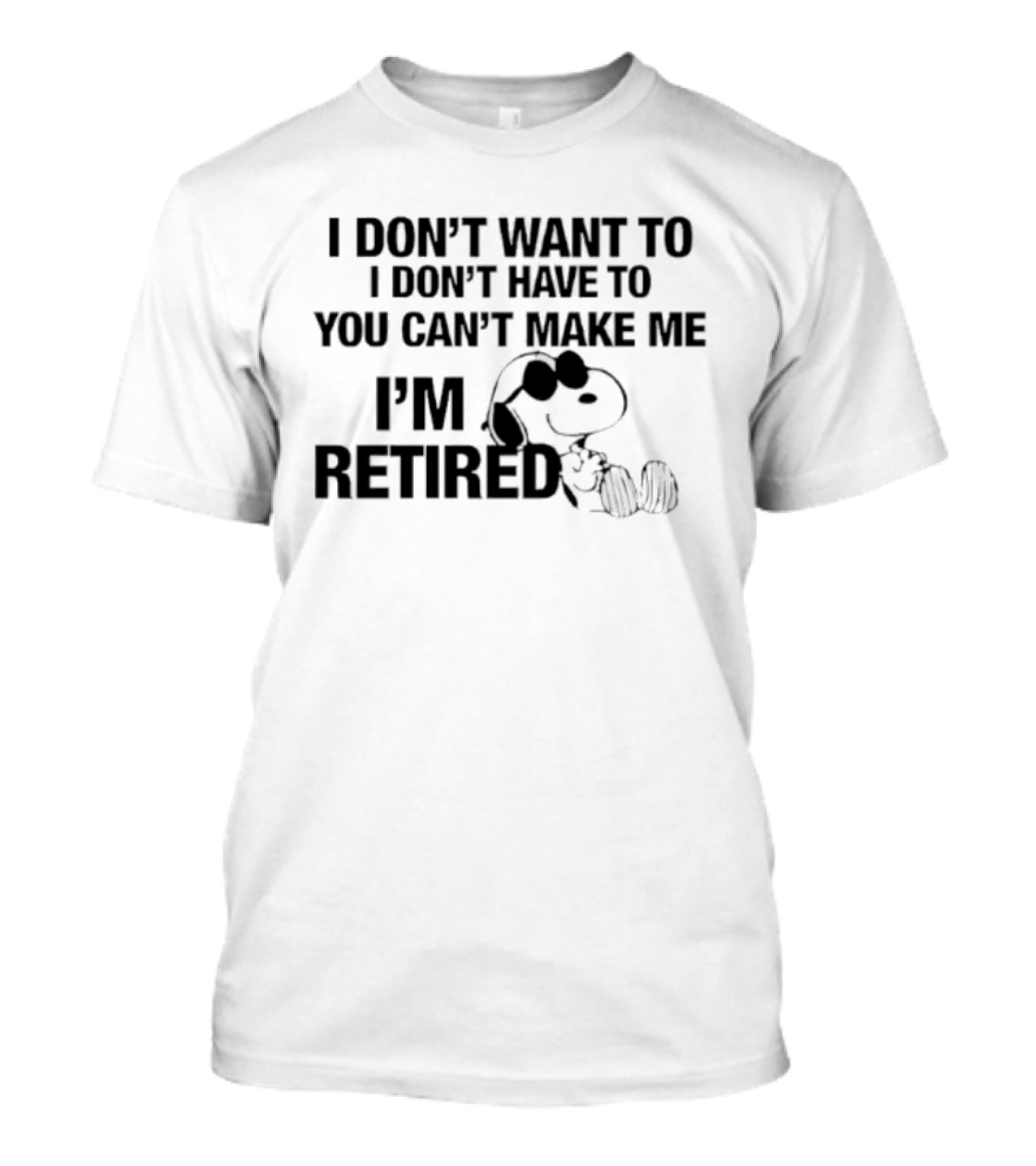 I Don't Want To I Don't Have To You Can't Make Me I'm Retired Snoopy T-Shirt