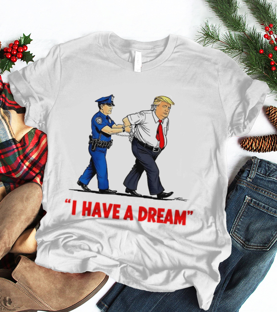 I Have A Dream Trump Arrest Police Officer Handcuffs T-Shirt