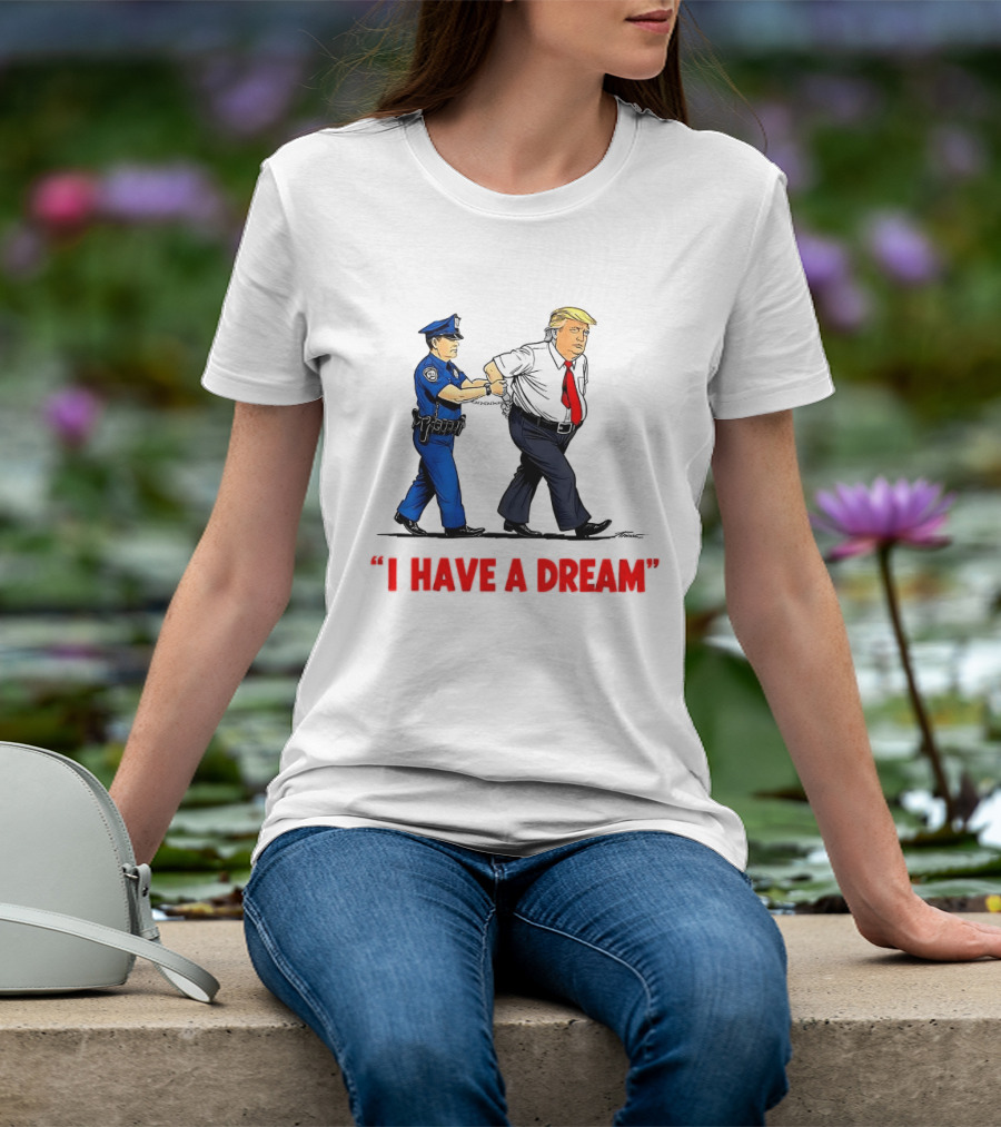 I Have A Dream Trump Arrest Police Officer Handcuffs T-Shirt