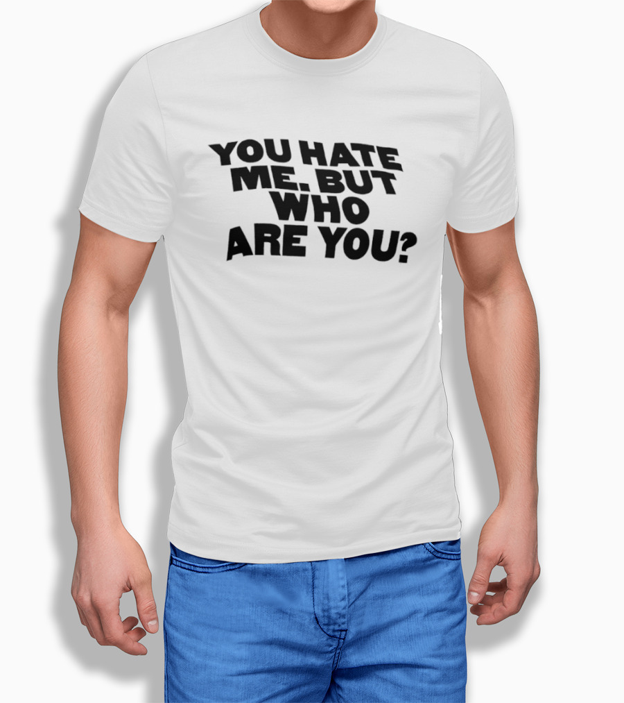 You Hate Me But Who Are You T-Shirt