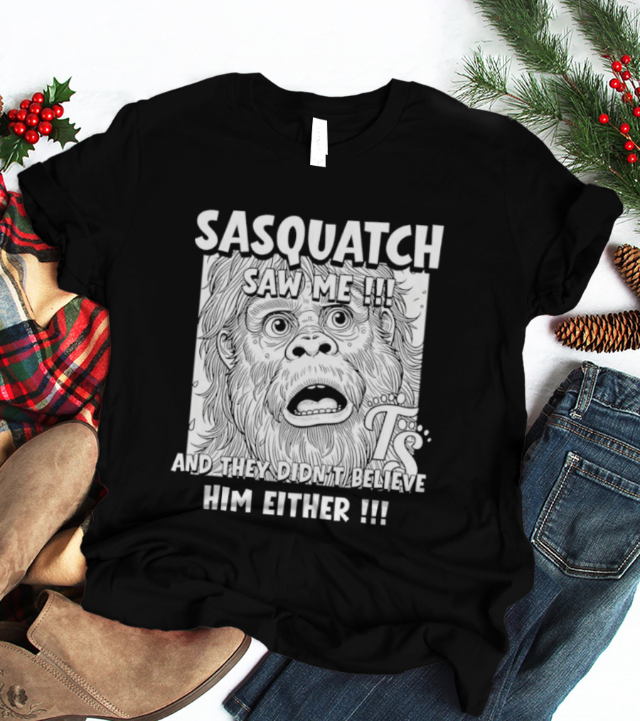 Sasquatch Saw Me And They Didn't Believe Him Either T-Shirt