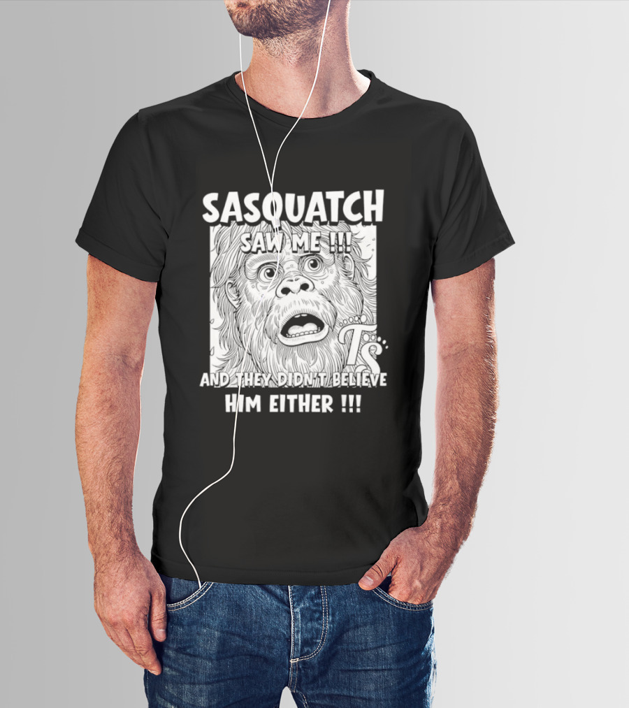 Sasquatch Saw Me And They Didn't Believe Him Either T-Shirt