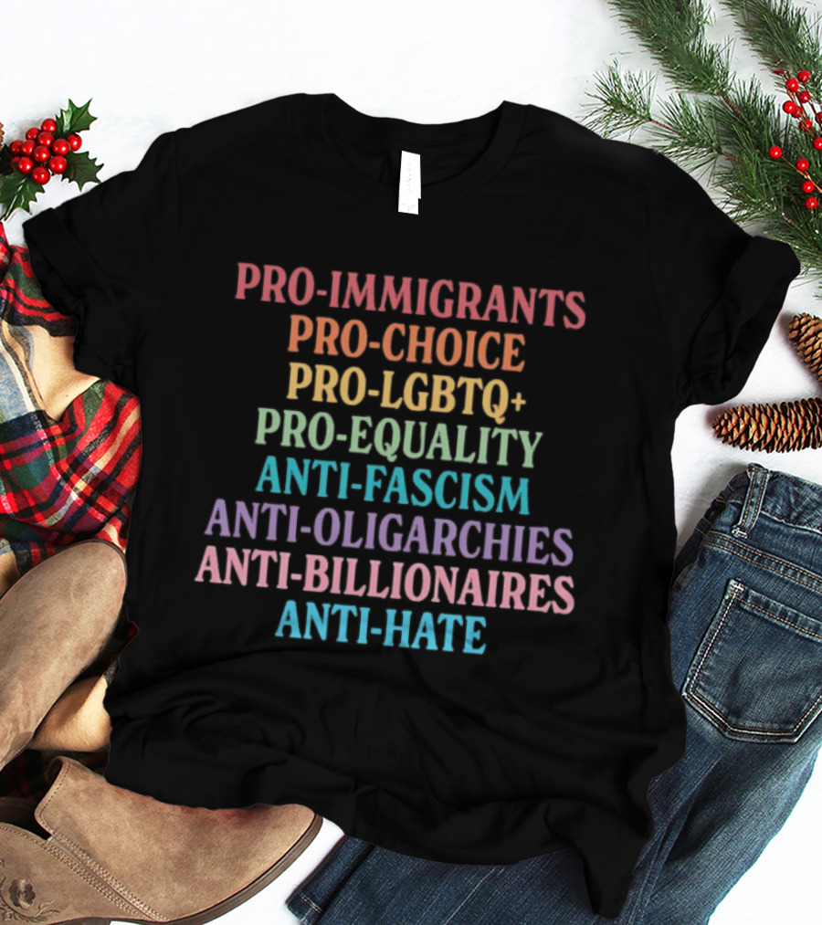 Pro Immigrants Pro Choice Pro LGBTQ+ Pro Equality Anti Fascism Anti Oligarchies Anti Billionaires Anti Hate T-Shirt
