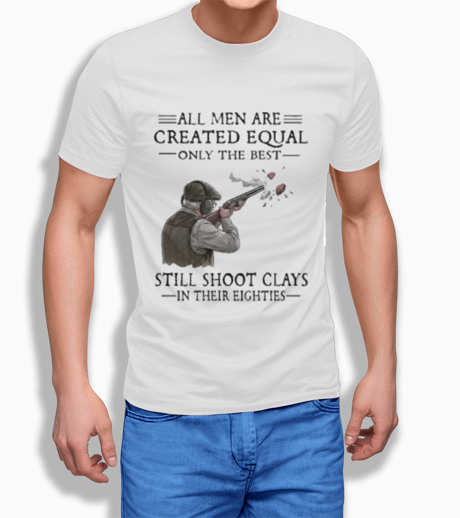 All Men Are Created Equal Only The Best Still Shoot Clays In Their Eighties T-Shirt