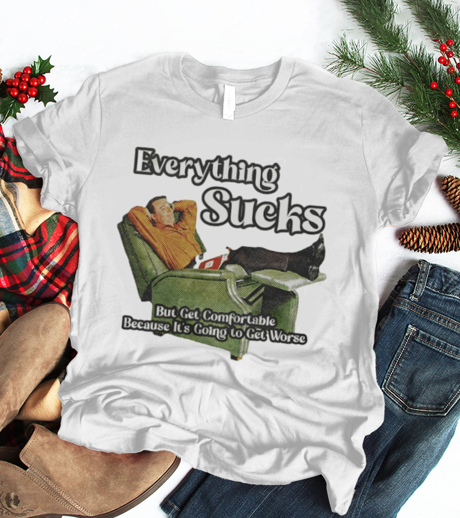 Everything Sucks But Get Comfortable Because It's Going To Get Worse Recliner Man T-Shirt