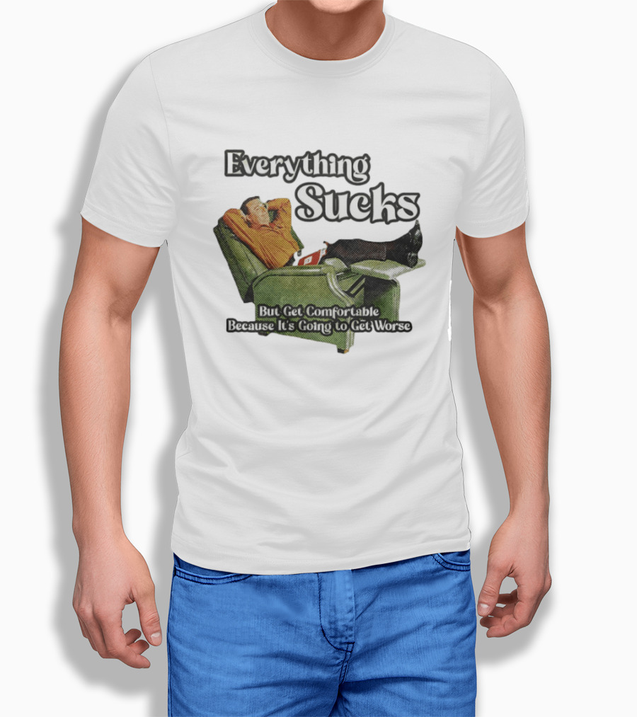 Everything Sucks But Get Comfortable Because It's Going To Get Worse Recliner Man T-Shirt