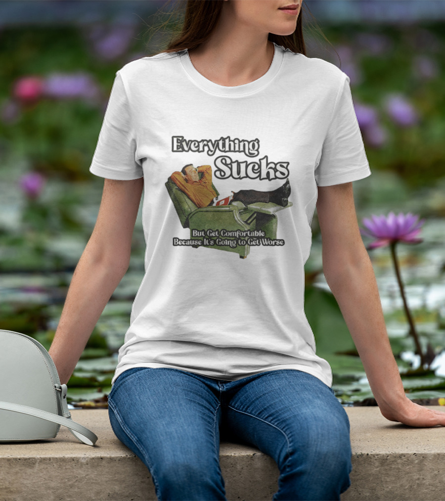 Everything Sucks But Get Comfortable Because It's Going To Get Worse Recliner Man T-Shirt