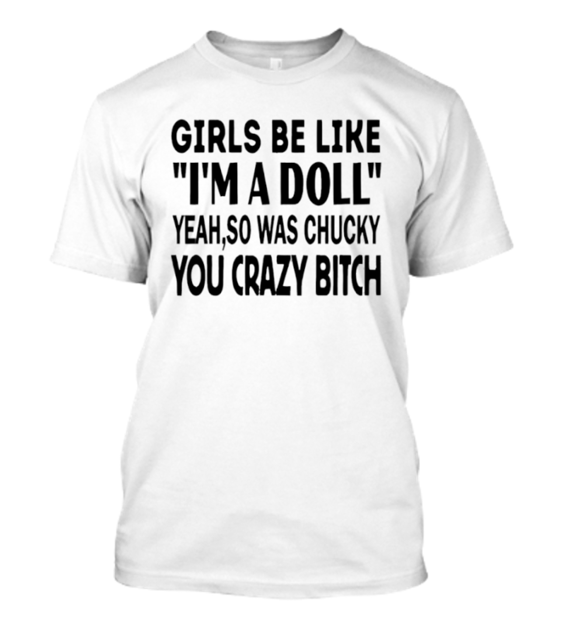 Girls Be Like "I'm A Doll" Yeah So Was Chucky You Crazy Bitch T-Shirt