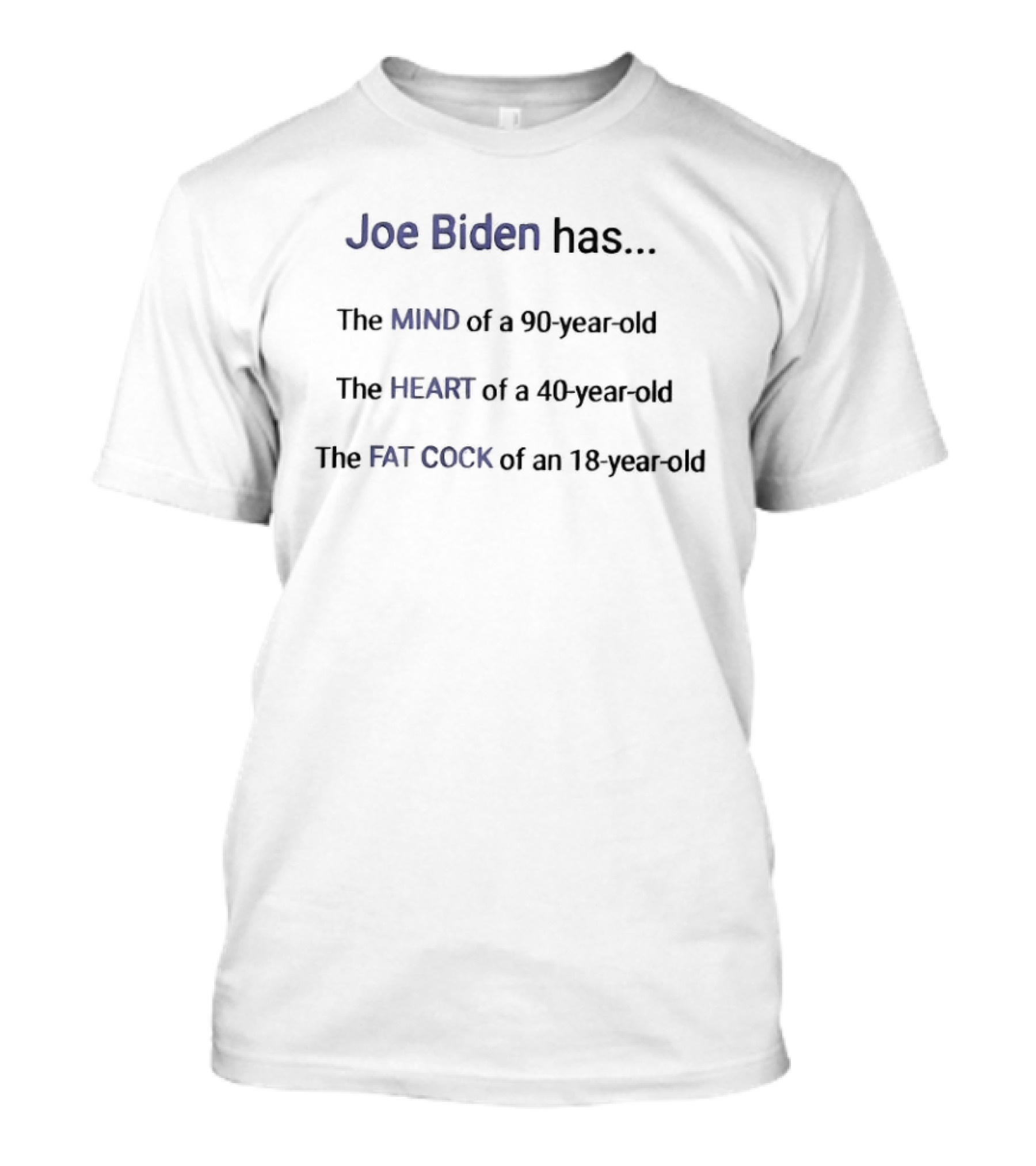 Joe Biden Has The Mind Of A 90 Year Old The Heart Of A 40 Year Old The Fat Cock Of An 18 Year Old T-Shirt