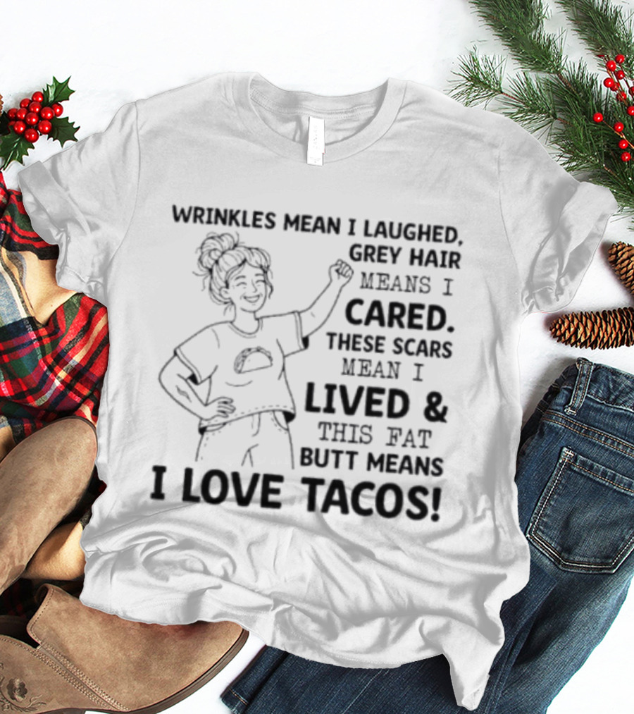 Women Wrinkles Mean I Laughed Grey Hair Means I Cared These Scars Mean I Lived And This Fat Butt Means I Love Tacos T-Shirt