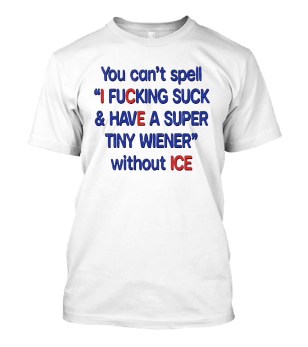 You Can't Spell I F***ing Suck And Have A Super Tiny Wiener Without ICE Phrase In Red And Blue T-Shirt