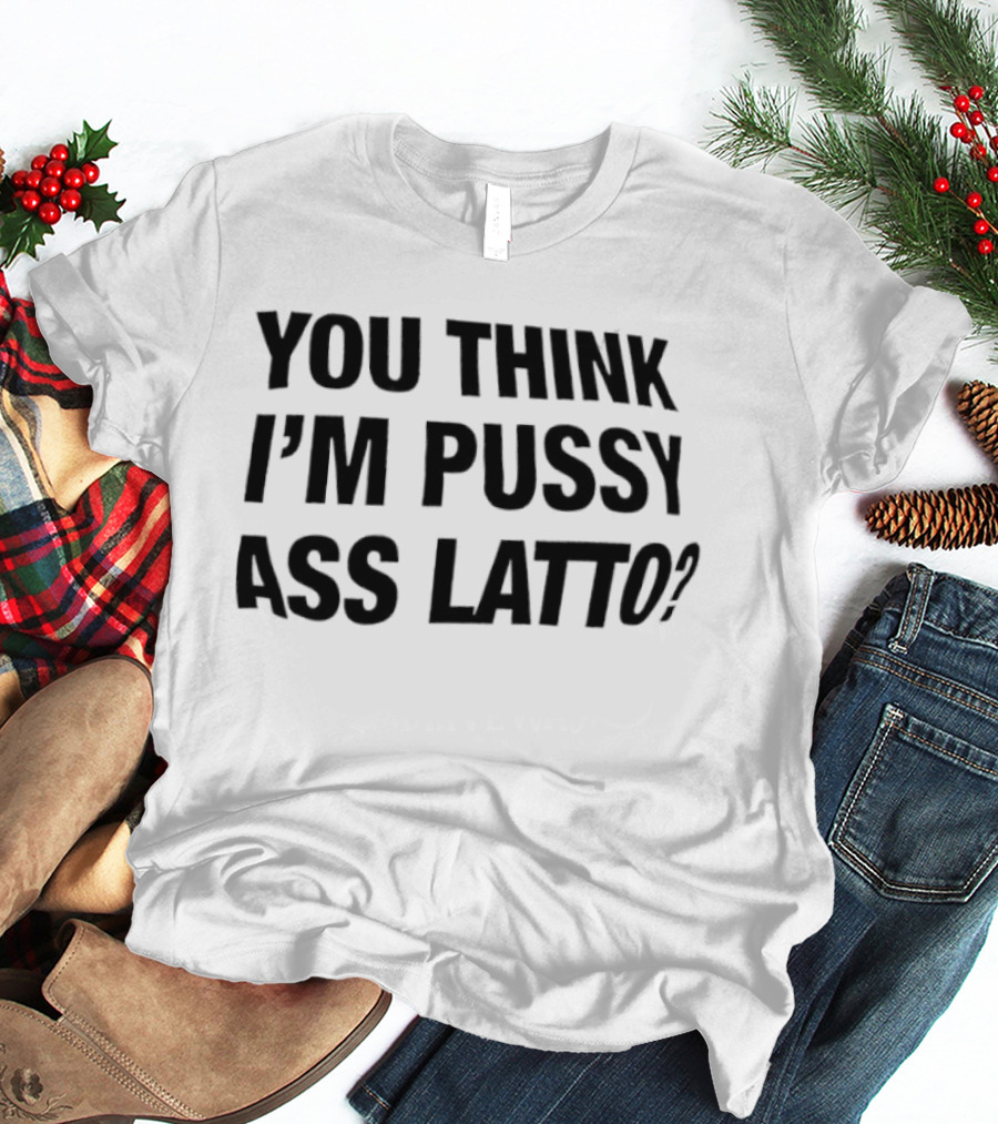 You Think I'm Pussy Ass Latto T-Shirt