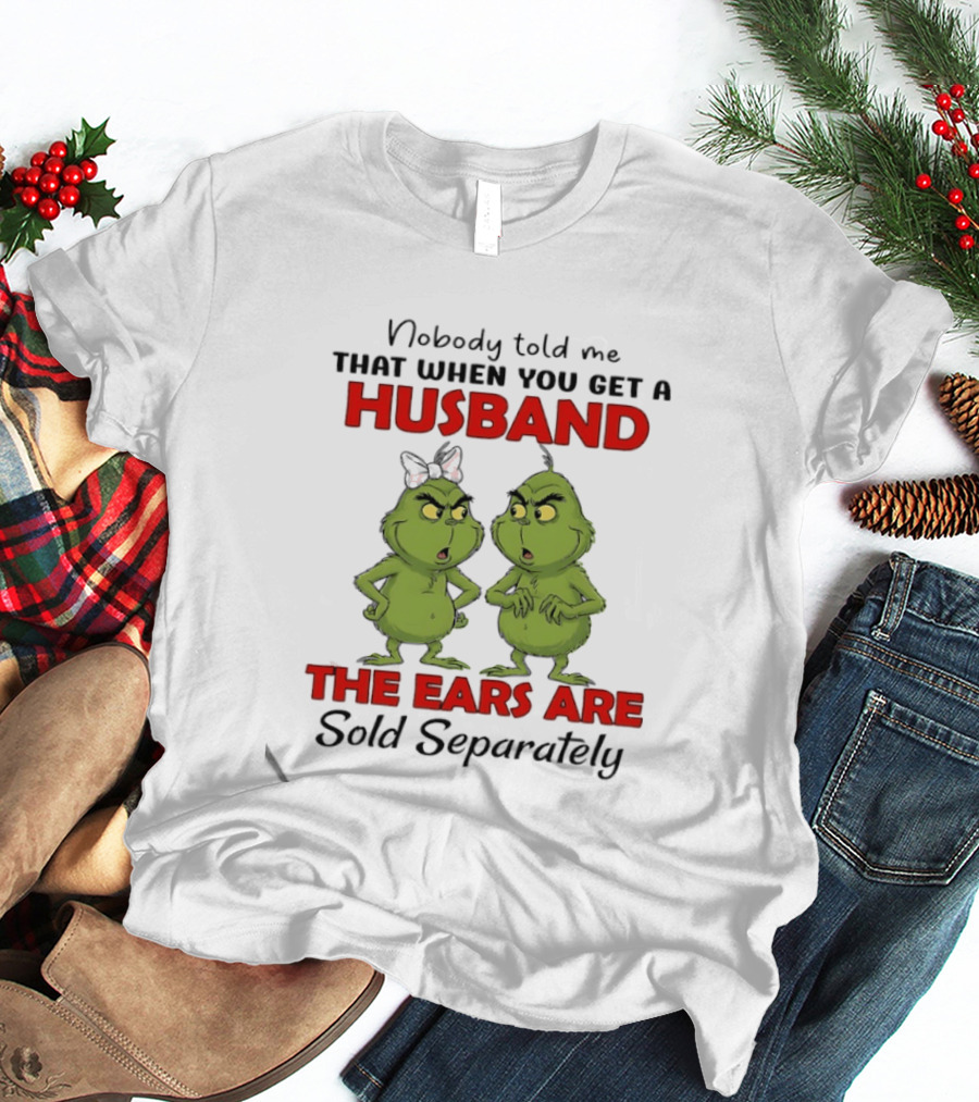 Nobody Told Me Grinch Husband The Ears Are Sold Separately T-Shirt