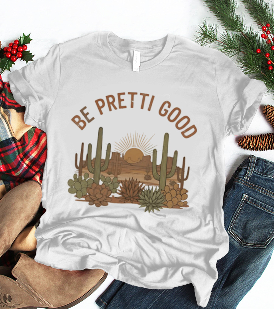 Be Pretti Good Desert Landscape Cacti Sunrise Scene T-Shirt