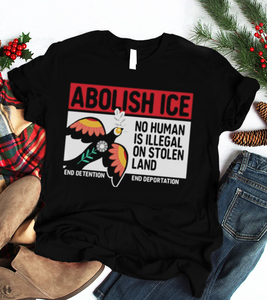 Abolish ICE No Human Is Illegal On Stolen Land End Detention End Deportation T-Shirt
