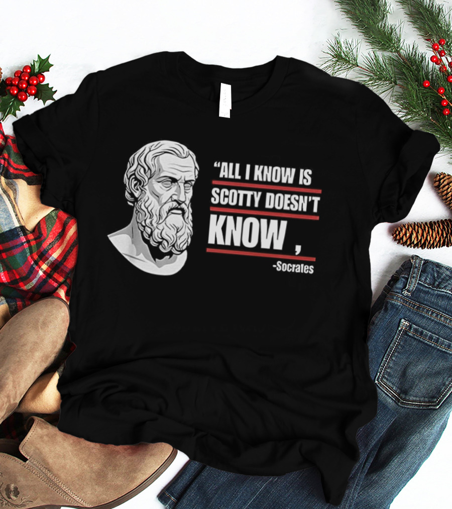 All I Know Is Scotty Doesn't Know Socrates Wisdom T-Shirt