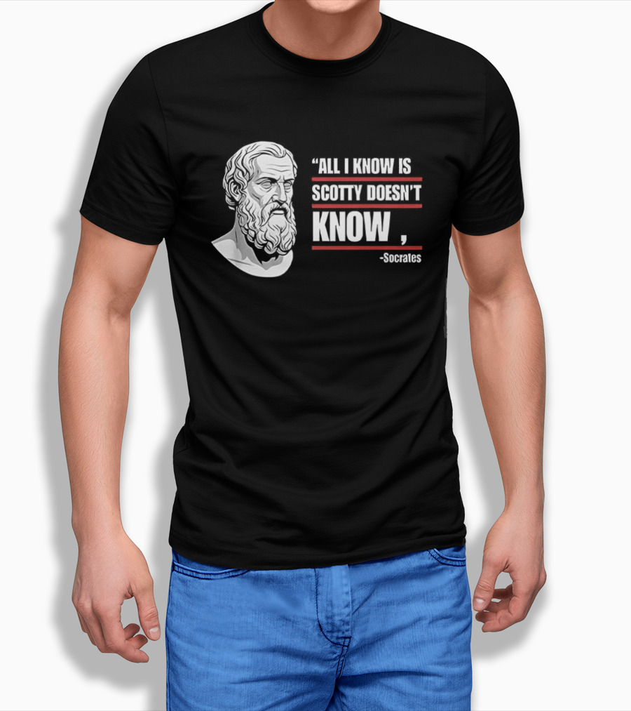 All I Know Is Scotty Doesn't Know Socrates Wisdom T-Shirt