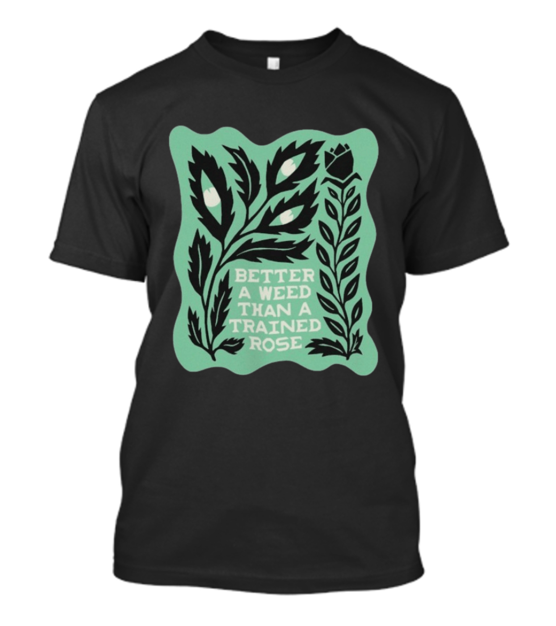 Better A Weed Than A Trained Rose Beautiful Bastard Nature Inspired Botanical T-Shirt
