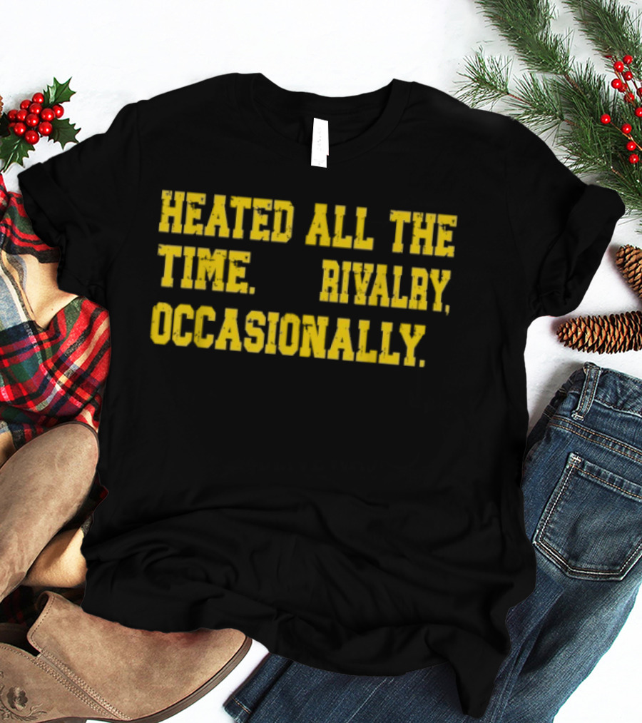 Heated All The Time Rivalry Occasionally T-Shirt