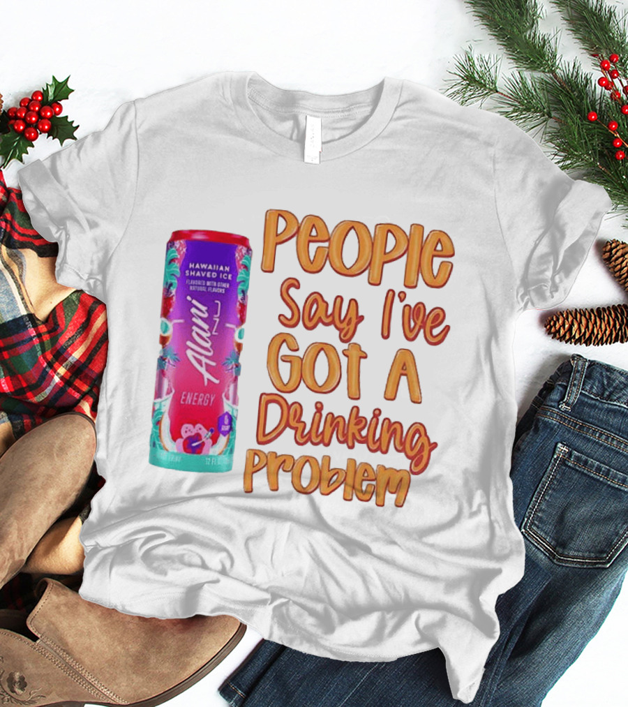 Alani Energy Hawaiian Shaved Ice People Say I've Got A Drinking Problem T-Shirt