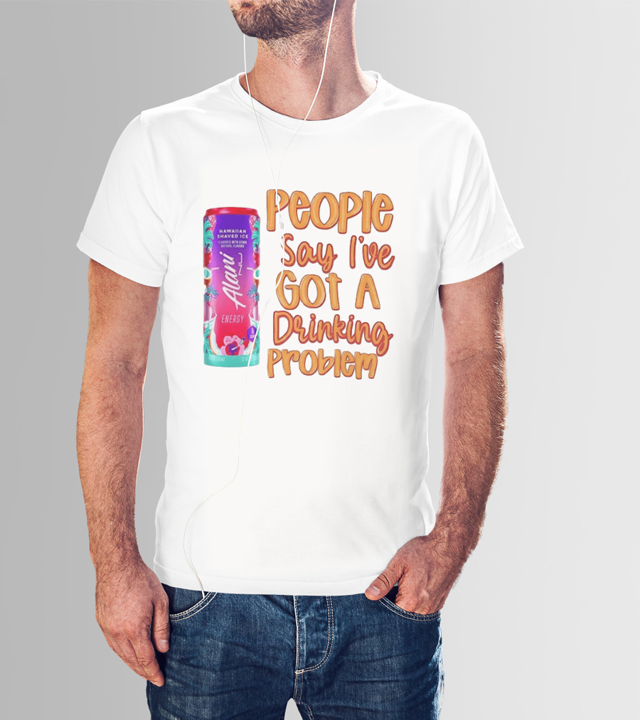 Alani Energy Hawaiian Shaved Ice People Say I've Got A Drinking Problem T-Shirt