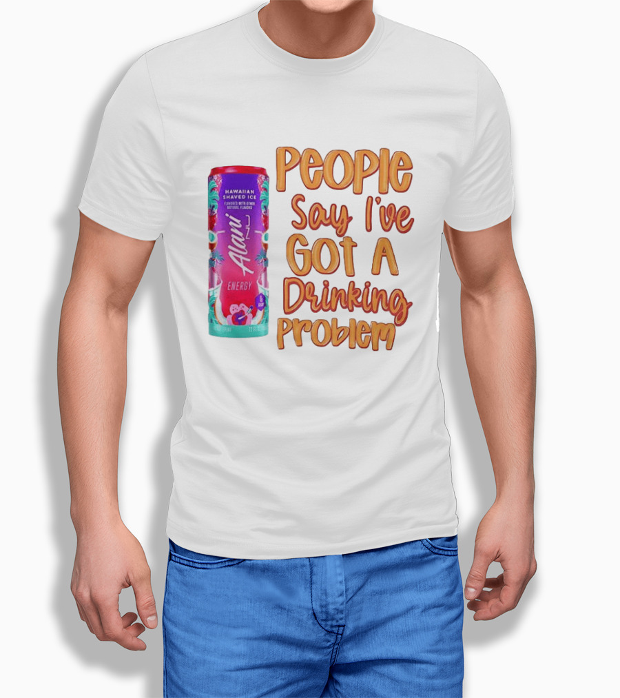 Alani Energy Hawaiian Shaved Ice People Say I've Got A Drinking Problem T-Shirt