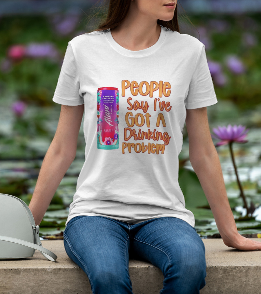Alani Energy Hawaiian Shaved Ice People Say I've Got A Drinking Problem T-Shirt
