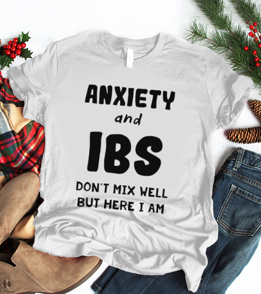 Anxiety And IBS Don't Mix Well But Here I Am T-Shirt