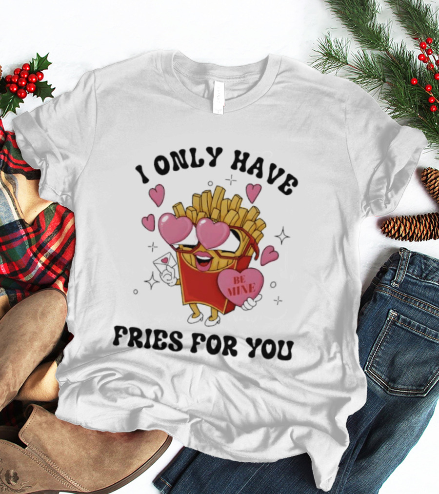 I Only Have Fries For You Be Mine Valentine Hearts T-Shirt