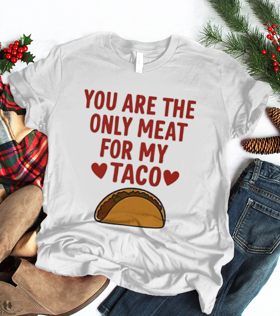 You Are The Only Meat For My Taco With Hearts And Taco T-Shirt
