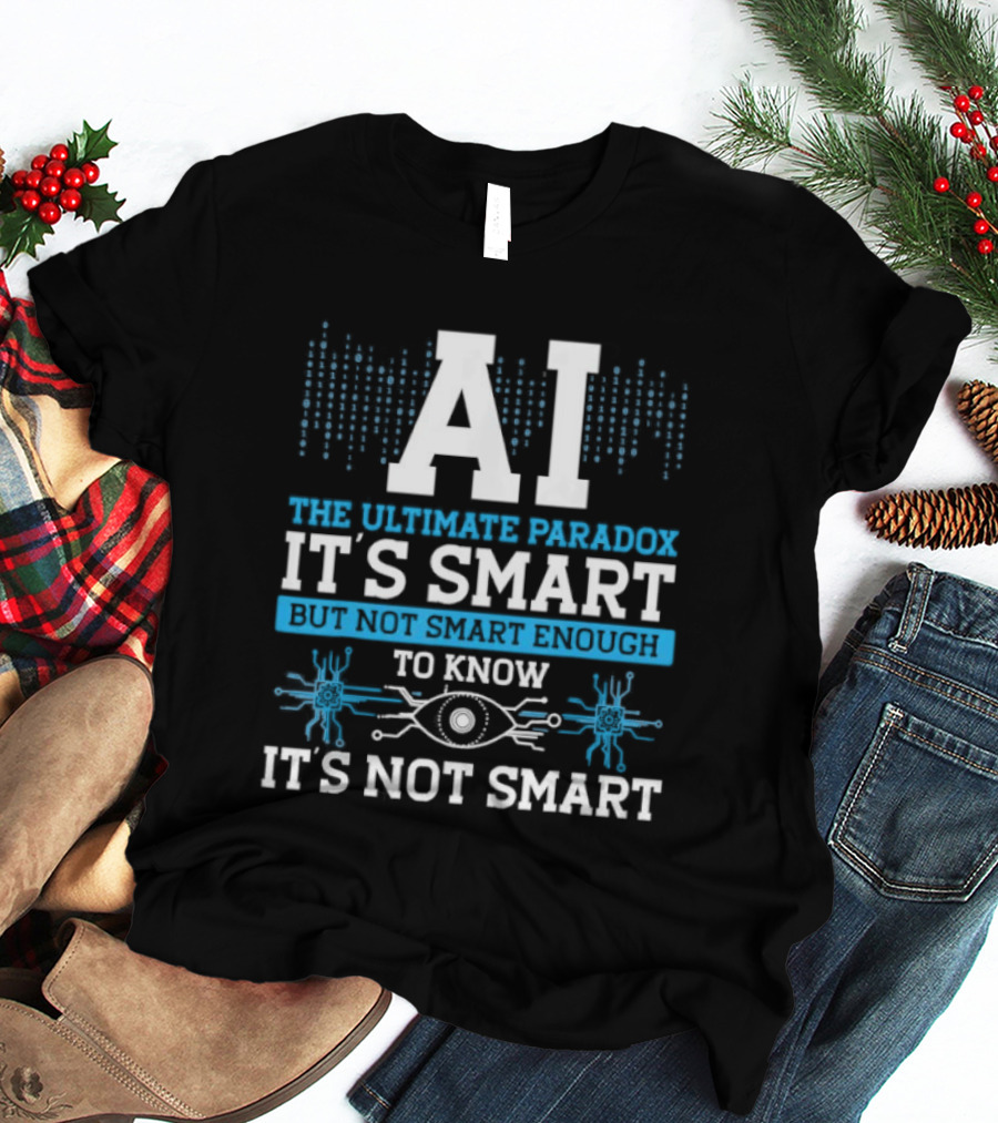 AI The Ultimate Paradox It's Smart Enough To Know It's Not Smart T-Shirt