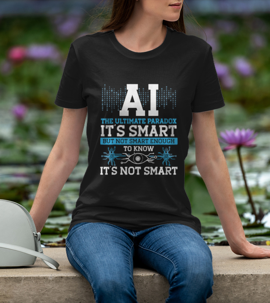 AI The Ultimate Paradox It's Smart Enough To Know It's Not Smart T-Shirt