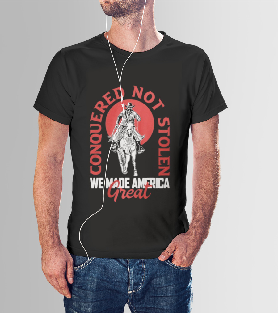 Conquered Not Stolen We Made America Great Cowboy Riding Horse T-Shirt